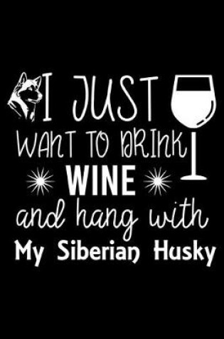 Cover of I Just Want To Drink Wine and hang with My Siberian Husky