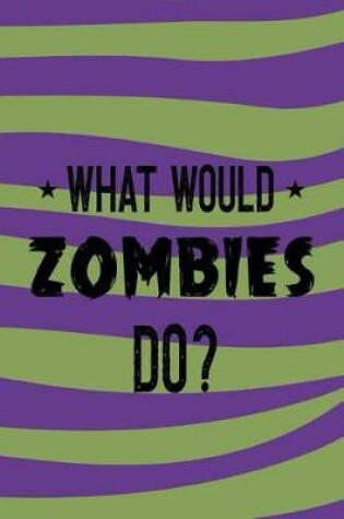 Cover of What Would Zombies Do?