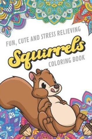 Cover of Fun Cute And Stress Relieving Squirrels Coloring Book