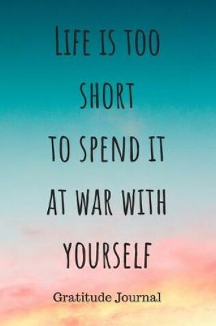 Cover of Life is too short to spend it at war with yourself
