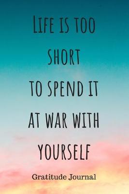 Book cover for Life is too short to spend it at war with yourself