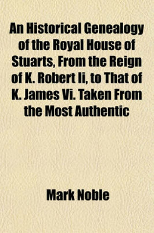 Cover of An Historical Genealogy of the Royal House of Stuarts, from the Reign of K. Robert II, to That of K. James VI. Taken from the Most Authentic