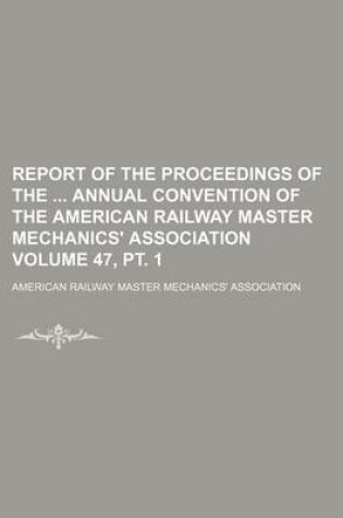 Cover of Report of the Proceedings of the Annual Convention of the American Railway Master Mechanics' Association Volume 47, PT. 1