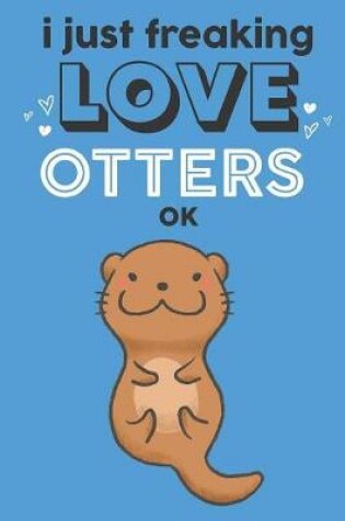 Cover of I Just Freaking Love Otters Ok