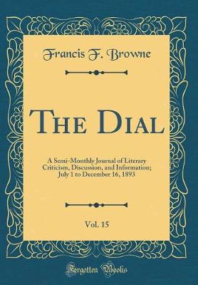 Book cover for The Dial, Vol. 15: A Semi-Monthly Journal of Literary Criticism, Discussion, and Information; July 1 to December 16, 1893 (Classic Reprint)
