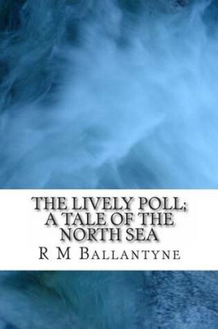 Cover of The Lively Poll; A Tale of the North Sea