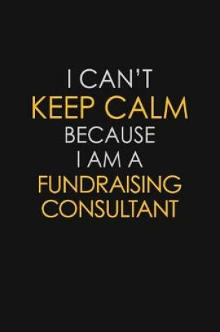 Cover of I Can't Keep Calm Because I Am A Fundraising Consultant