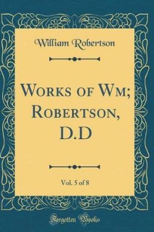 Cover of Works of Wm; Robertson, D.D, Vol. 5 of 8 (Classic Reprint)