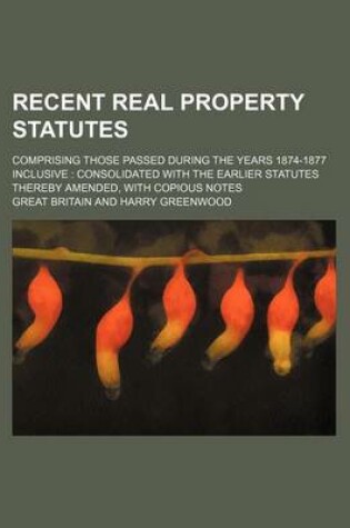 Cover of Recent Real Property Statutes; Comprising Those Passed During the Years 1874-1877 Inclusive