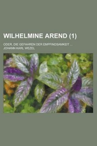 Cover of Wilhelmine Arend (1); Oder, Die Gefahren Der Empfindsamkeit