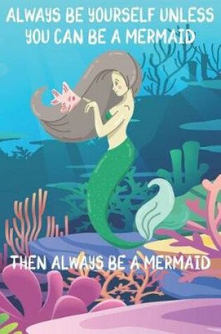 Cover of Always Be Yourself Unless You Can Be A Mermaids Then Always Be A Mermaids