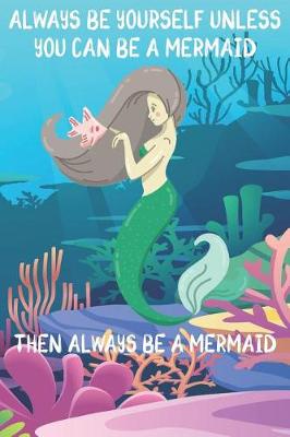 Book cover for Always Be Yourself Unless You Can Be A Mermaids Then Always Be A Mermaids