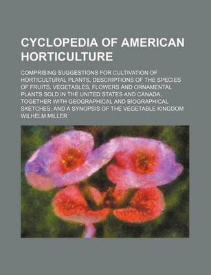 Book cover for Cyclopedia of American Horticulture; Comprising Suggestions for Cultivation of Horticultural Plants, Descriptions of the Species of Fruits, Vegetables, Flowers and Ornamental Plants Sold in the United States and Canada, Together with Geographical and Biog