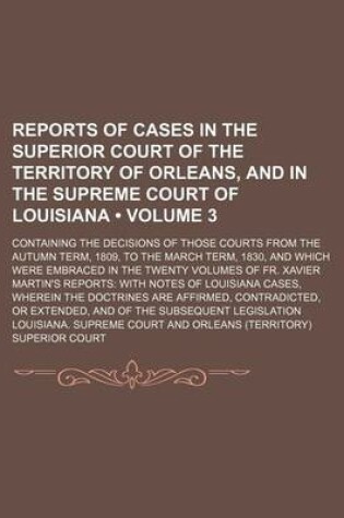 Cover of Reports of Cases in the Superior Court of the Territory of Orleans, and in the Supreme Court of Louisiana (Volume 3); Containing the Decisions of Those Courts from the Autumn Term, 1809, to the March Term, 1830, and Which Were Embraced in the Twenty Volum