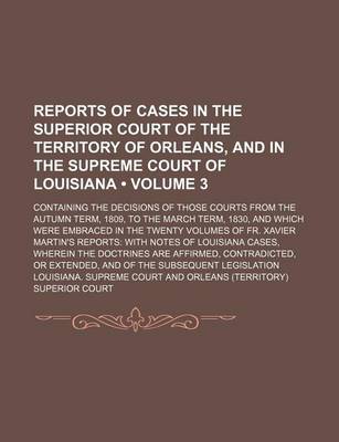 Book cover for Reports of Cases in the Superior Court of the Territory of Orleans, and in the Supreme Court of Louisiana (Volume 3); Containing the Decisions of Those Courts from the Autumn Term, 1809, to the March Term, 1830, and Which Were Embraced in the Twenty Volum