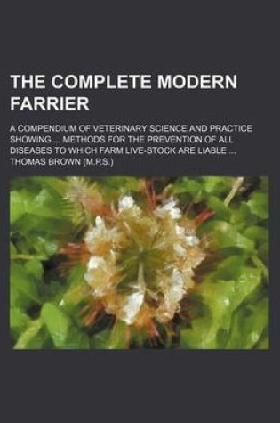 Cover of The Complete Modern Farrier; A Compendium of Veterinary Science and Practice Showing Methods for the Prevention of All Diseases to Which Farm Live-Sto