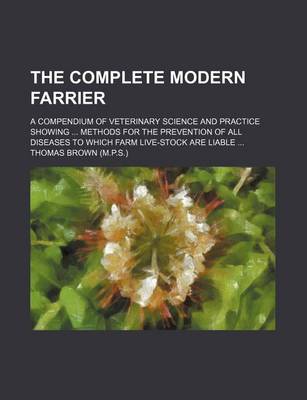 Book cover for The Complete Modern Farrier; A Compendium of Veterinary Science and Practice Showing Methods for the Prevention of All Diseases to Which Farm Live-Sto