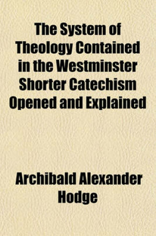 Cover of The System of Theology, Contained in the Westminster Shorter Catechism Opened and Explained