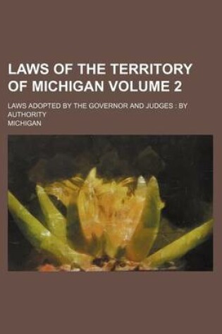 Cover of Laws of the Territory of Michigan; Laws Adopted by the Governor and Judges by Authority Volume 2