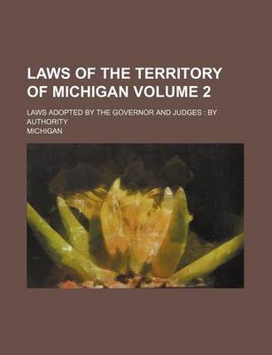 Book cover for Laws of the Territory of Michigan; Laws Adopted by the Governor and Judges by Authority Volume 2
