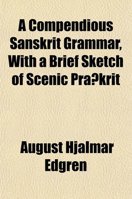 Book cover for A Compendious Sanskrit Grammar, with a Brief Sketch of Scenic Pra Krit