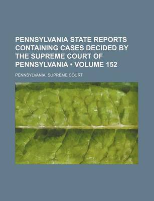 Book cover for Pennsylvania State Reports Containing Cases Decided by the Supreme Court of Pennsylvania (Volume 152 )