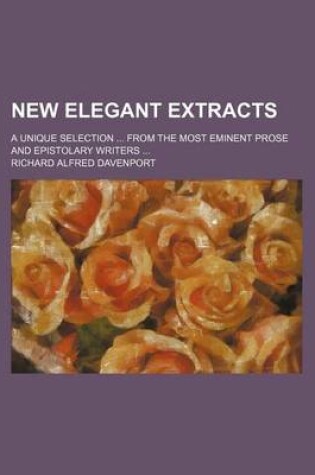 Cover of New Elegant Extracts; A Unique Selection from the Most Eminent Prose and Epistolary Writers