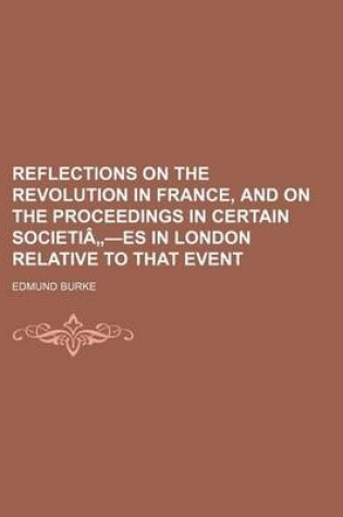 Cover of Reflections on the Revolution in France, and on the Proceedings in Certain Societia -Es in London Relative to That Event