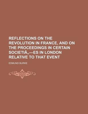 Book cover for Reflections on the Revolution in France, and on the Proceedings in Certain Societia -Es in London Relative to That Event