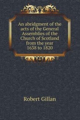 Cover of An abridgment of the acts of the General Assemblies of the Church of Scotland from the year 1638 to 1820