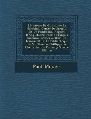 Book cover for L'Histoire de Guillaume Le Marechal, Comte de Striguil Et de Pembroke, Regent D'Angleterre