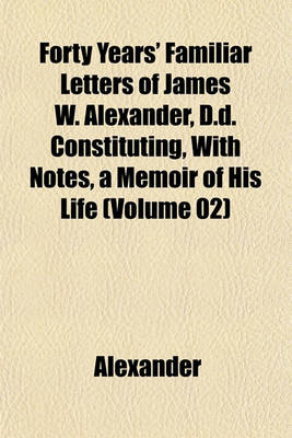 Book cover for Forty Years' Familiar Letters of James W. Alexander, D.D. Constituting, with Notes, a Memoir of His Life (Volume 02)