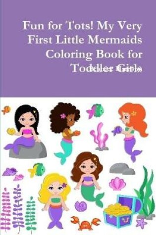 Cover of Fun for Tots! My Very First Little Mermaids Coloring Book for Toddler Girls