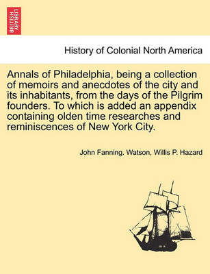 Book cover for Annals of Philadelphia, Being a Collection of Memoirs and Anecdotes of the City and Its Inhabitants, from the Days of the Pilgrim Founders. to Which Is Added an Appendix Containing Olden Time Researches and Reminiscences of New York City.