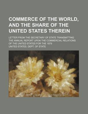 Book cover for Commerce of the World, and the Share of the United States Therein; Letter from the Secretary of State Transmitting the Annual Report Upon the Commercial Relations of the United States for the 1879