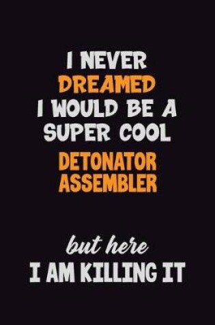 Cover of I Never Dreamed I would Be A Super Cool Detonator Assembler But Here I Am Killing It