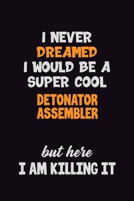 Book cover for I Never Dreamed I would Be A Super Cool Detonator Assembler But Here I Am Killing It