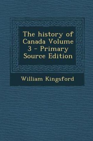 Cover of The History of Canada Volume 3 - Primary Source Edition