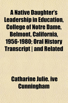 Book cover for A Native Daughter's Leadership in Education, College of Notre Dame, Belmont, California, 1956-1980; Oral History Transcript - And Related