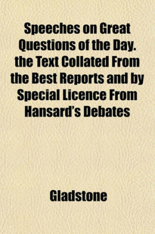 Cover of Speeches on Great Questions of the Day. the Text Collated from the Best Reports and by Special Licence from Hansard's Debates