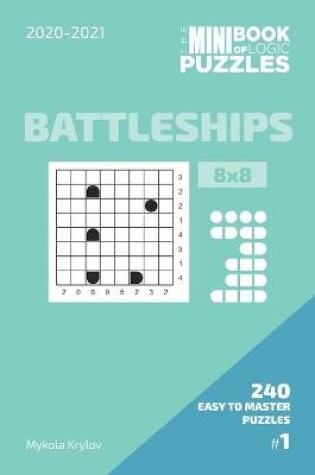 Cover of The Mini Book Of Logic Puzzles 2020-2021. Battleships 8x8 - 240 Easy To Master Puzzles. #1