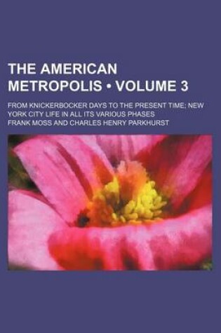 Cover of The American Metropolis (Volume 3); From Knickerbocker Days to the Present Time New York City Life in All Its Various Phases