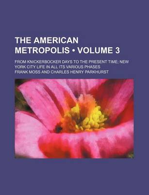 Book cover for The American Metropolis (Volume 3); From Knickerbocker Days to the Present Time New York City Life in All Its Various Phases