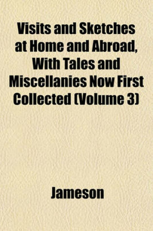 Cover of Visits and Sketches at Home and Abroad, with Tales and Miscellanies Now First Collected (Volume 3)