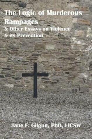 Cover of The Logic of Murderous Rampages and Other Essays on Violence and its Prevention