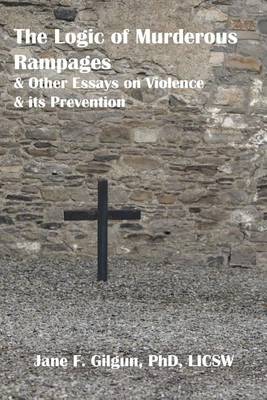 Book cover for The Logic of Murderous Rampages and Other Essays on Violence and its Prevention