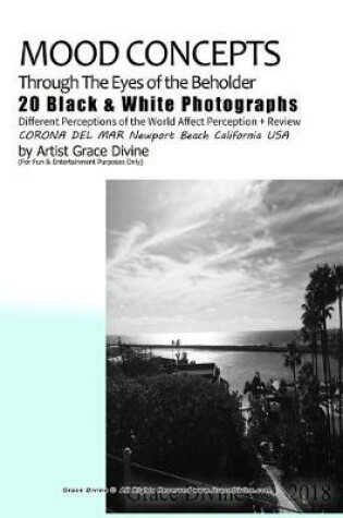 Cover of Mood Concepts Through the Eyes of the Beholder 20 Black & White Photographs Different Perceptions of the World Affect Perception + Review Corona del Mar Newport Beach California USA by Artist Grace Divine