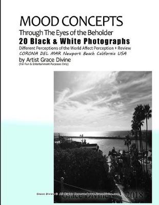 Book cover for Mood Concepts Through the Eyes of the Beholder 20 Black & White Photographs Different Perceptions of the World Affect Perception + Review Corona del Mar Newport Beach California USA by Artist Grace Divine