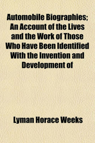 Cover of Automobile Biographies; An Account of the Lives and the Work of Those Who Have Been Identified with the Invention and Development of