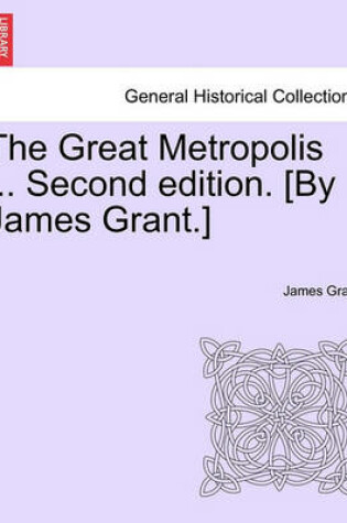 Cover of The Great Metropolis ... Second Edition. [By James Grant.] Vol. II. Second Edition.